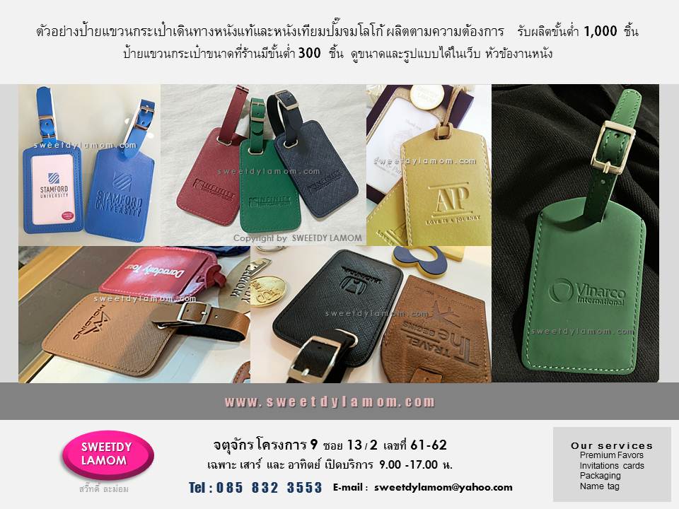 ตัวอย่างป้ายแขวนกระเป๋าเดินทางหนังแท้
และหนังเทียม สั่งผลิตตามความต้องการ
พร้อมปั๊มโลโก้บริษัทรูปแบบต่างๆ
รับผลิตป้ายแขวนกระเป๋า
LUGGAGE TAG
งานหนังทุกชนิด งานคุณภาพ
ร้านสวี๊ทดี้ ละม่อม จตุจักรโครงการ 9
www.sweetdylamom.com