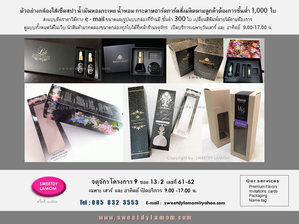รับผลิตกล่องสินค้า เช่นกล่องสปา
กล่องใส่น้ำหอม กล่องใส่ดีฟิวเซอร์
น้ำมันหอมระเหยต่างๆ
ส่งแบบคิดราคาได้ทาง e mail
ดูแบบกล่องได้ในเว็บ
www.sweetdylamom.com
ดูสินค้าของจริงได้ที่ร้านกล่องจตุจักร
โครงการ 9 ซอย 13/ 2
ชื่อร้าน สวี๊ทดี้ ละม่อม
หน้าร้านเปิดเฉพาะวันเสาร์ และอาทิตย์
สั่งซื้อสั่งผลิตได้ทุกวัน