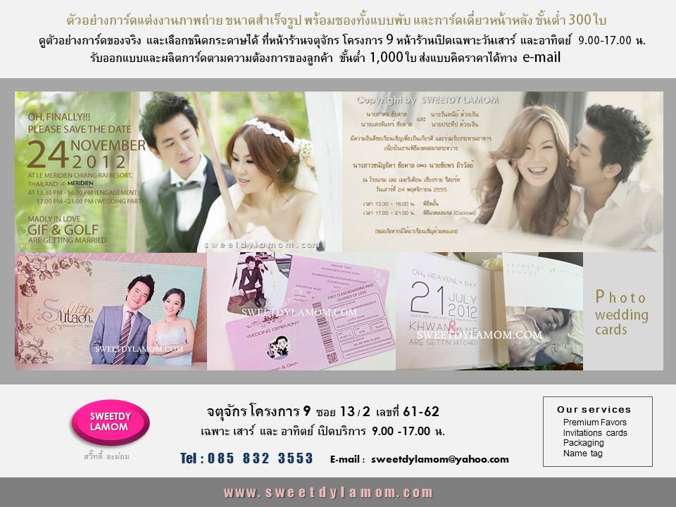 การ์ดแต่งงานภาพถ่ายพรีเวดดิ้ง พร้อมซองเปล่า หลากสีและเนื้อกระดาษให้เลือกผลิตตามแบลของลูกค้า
ทั้งแบบกาดร์เดี่ยวหน้าหลัง
การ์ดแต่งงานพับ 2 ทบ และ 3 ทบ
รับออกแบบและผลิตการ์ตามความต้องการของลูกค้า ขั้นต่ำ 1,000 ใบ
ลูกค้า ส่งแบบคิดราคาได้ทาง e-mail
การ์ดแต่งงานภาพถ่าย แบบสำเร็จรูป
ขั้นต่ำ 300 ใบ เลือกรูปแบบและซอง
ได้ที่หน้าร้านจตุจักร
ดูสินค้าอื่นได้ในเว็บ www.sweetdylamom.com
ดูสินค้าของจริงทุกชิ้นได้ที่หน้าร้าน
จตุจักร โครงการ 9 ซอย 13/2ชื่อร้าน
สวี๊ทดี้ ละม่อม หน้าร้านเปิดเฉพาะ
วันเสาร์ และอาทิตย์ 9.00-17.00 น
สั่งซื้อสั่งผลิตได้ทุกวันยกเว้นวันจันทร์
เป็นวันหยุดของร้าน