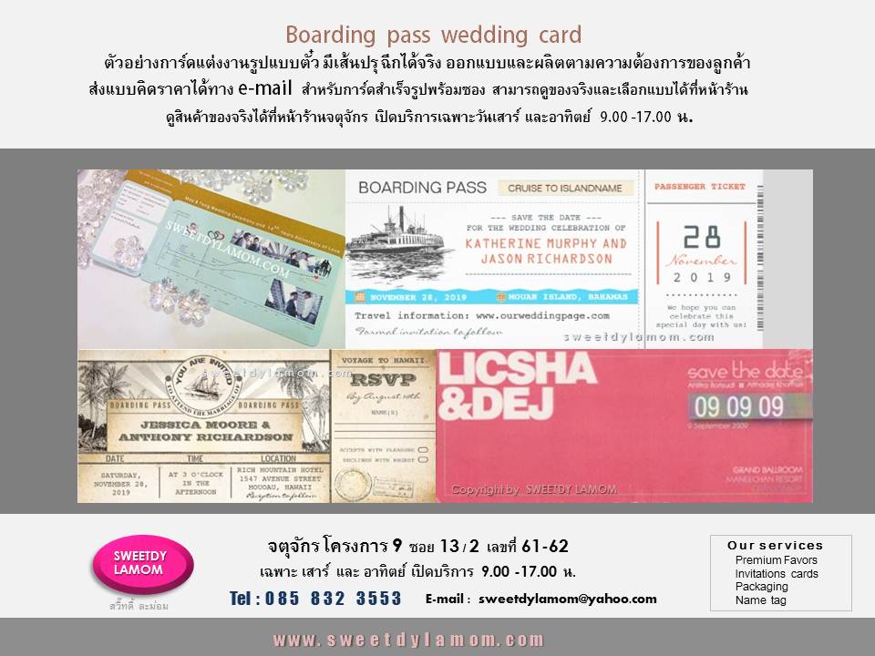 การ์ดแต่งงานboarding pass รูปแบบตั๋วต่างๆ เช่นการ์ดแต่งงานแบบตั๋วเรือ
การ์ดแต่งงานตั๋วรถไฟ การ์ดแต่งงานแบบตั๋วคอนเสริต พร้อมซองเปล่า
ทั้งแบบกาดร์เดี่ยวหน้าหลัง มีเส้นปรุฉีกได้จริง
การ์ดแต่งงานพับ 2 ทบ และ 3 ทบ
รับออกแบบและผลิตการ์ตามความต้องการของลูกค้า ขั้นต่ำ 1,000 ใบ
ลูกค้า ส่งแบบคิดราคาได้ทาง e-mail
การ์ดแต่งงานภาพถ่าย แบบสำเร็จรูป
ขั้นต่ำ 300 ใบ เลือกรูปแบบและซอง
ได้ที่หน้าร้านจตุจักร
ดูสินค้าอื่นได้ในเว็บ www.sweetdylamom.com
ดูสินค้าของจริงทุกชิ้นได้ที่หน้าร้าน
จตุจักร โครงการ 9 ซอย 13/2ชื่อร้าน
สวี๊ทดี้ ละม่อม หน้าร้านเปิดเฉพาะ
วันเสาร์ และอาทิตย์ 9.00-17.00 น
สั่งซื้อสั่งผลิตได้ทุกวันยกเว้นวันจันทร์
เป็นวันหยุดของร้าน