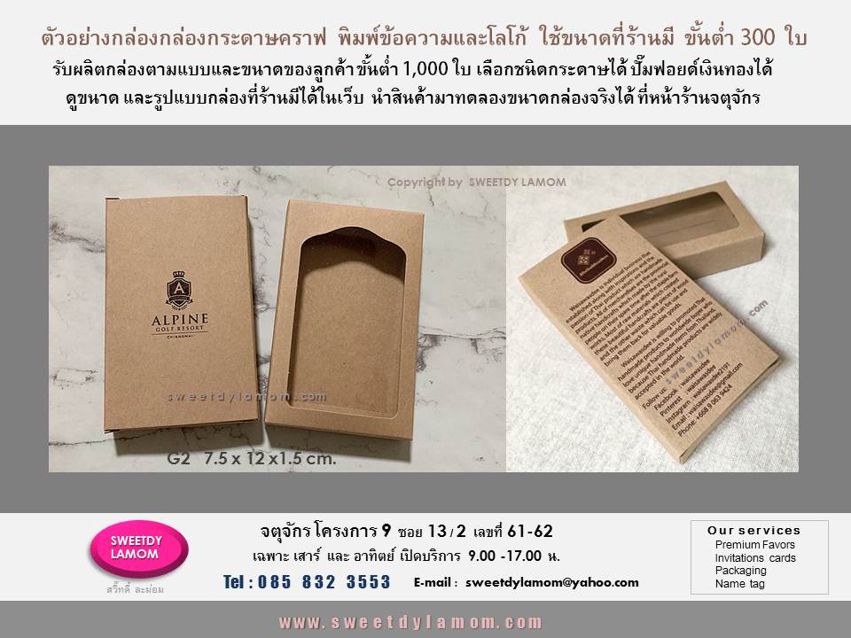 กล่องกระดาษคราฟ พิมพ์โลโก้และข้อความ 1 สี ใช้ขนาดที่ร้านมี ขั้นต่ำ 300 ใบ
ดูขนาดและรูปแบบกล่องทั้งหมดที่ร้านมีได้ในเว็บ www.sweetdylamom.com
ดูสินค้าของจริงทุกใบ แนะนำสินค้ามาทดลองขนาดกล่องได้ที่หน้าร้าน
จตุจักร โครงการ 9 ซอย 13/2
เลขที่ 61-62 หน้าร้านเปิดเฉพาะวันเสาร์
และอาทิตย์ 9.00-17.00 น
สั่งซื้อ สั่งผลิตได้ทุกวัน ยกเว้นทุกวันจันทร์ เป็นวันหยุดของร้าน
รับออกแบบและผลิตกล่องบรรจุภัณฑ์
packaging ใส่สินค้าทุกรูปแบบ
เช่นกล่องกระดาษอาร์ทการ์ด
กล่องจั่วปัง กล่องพลาสติก pvc แบบใสและขุ่น
ส่งแบบคิดราคาเบื้องต้นได้ทาง e-mail
sweetdylamom@yahoo.com